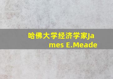 哈佛大学经济学家James E.Meade